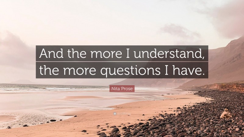 Nita Prose Quote: “And the more I understand, the more questions I have.”