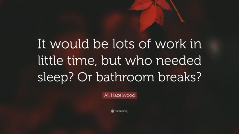 Ali Hazelwood Quote: “It would be lots of work in little time, but who needed sleep? Or bathroom breaks?”