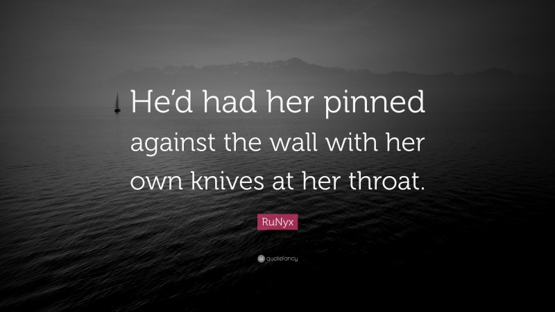 RuNyx Quote: “He’d had her pinned against the wall with her own knives at her throat.”