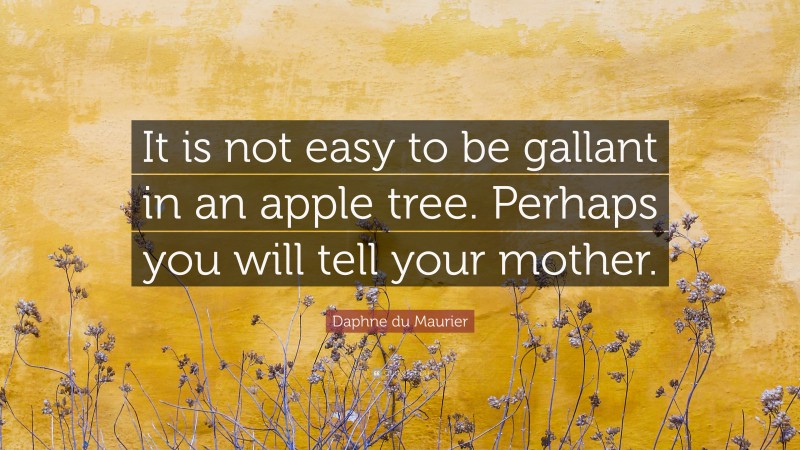 Daphne du Maurier Quote: “It is not easy to be gallant in an apple tree. Perhaps you will tell your mother.”