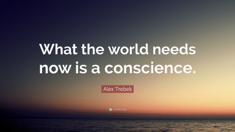 Alex Trebek Quote: “What the world needs now is a conscience.”