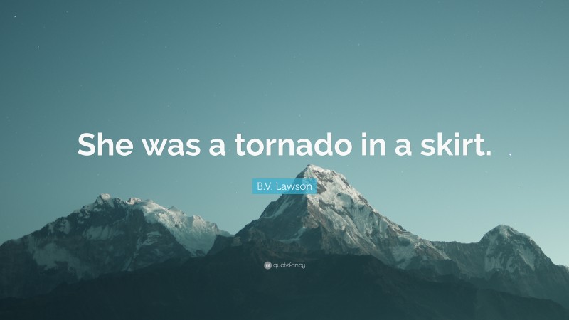B.V. Lawson Quote: “She was a tornado in a skirt.”