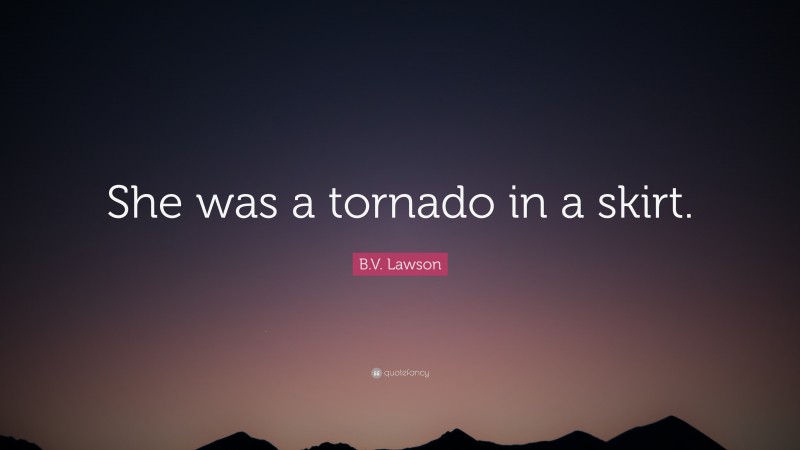B.V. Lawson Quote: “She was a tornado in a skirt.”