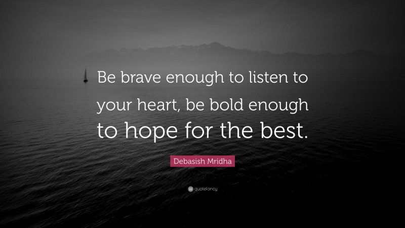 Debasish Mridha Quote: “Be brave enough to listen to your heart, be bold enough to hope for the best.”