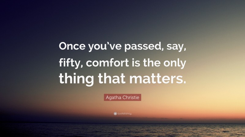 Agatha Christie Quote: “Once you’ve passed, say, fifty, comfort is the only thing that matters.”