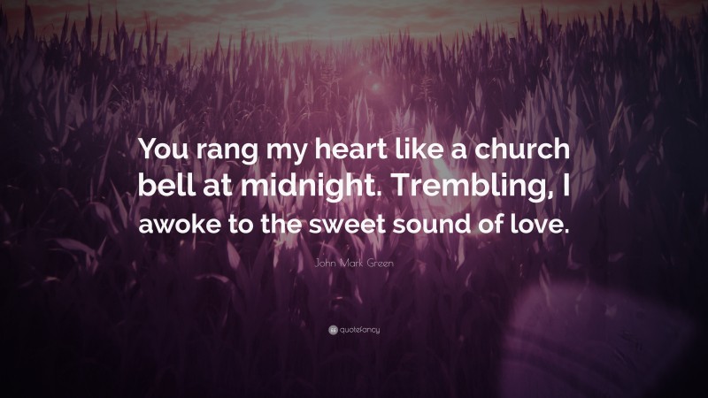 John Mark Green Quote: “You rang my heart like a church bell at midnight. Trembling, I awoke to the sweet sound of love.”