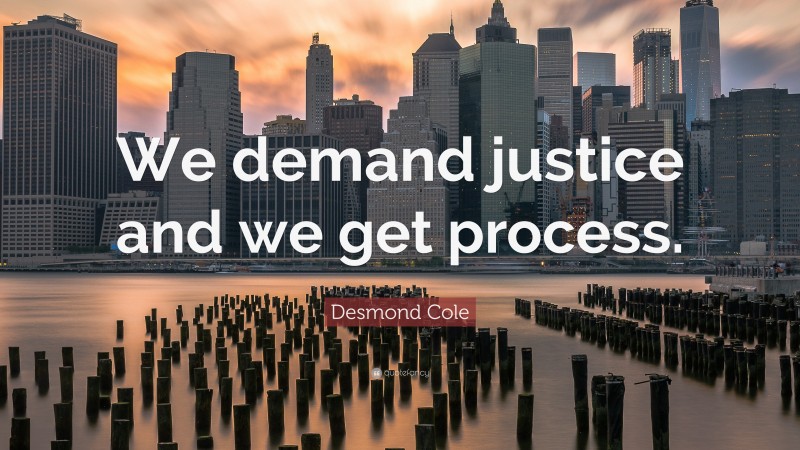 Desmond Cole Quote: “We demand justice and we get process.”