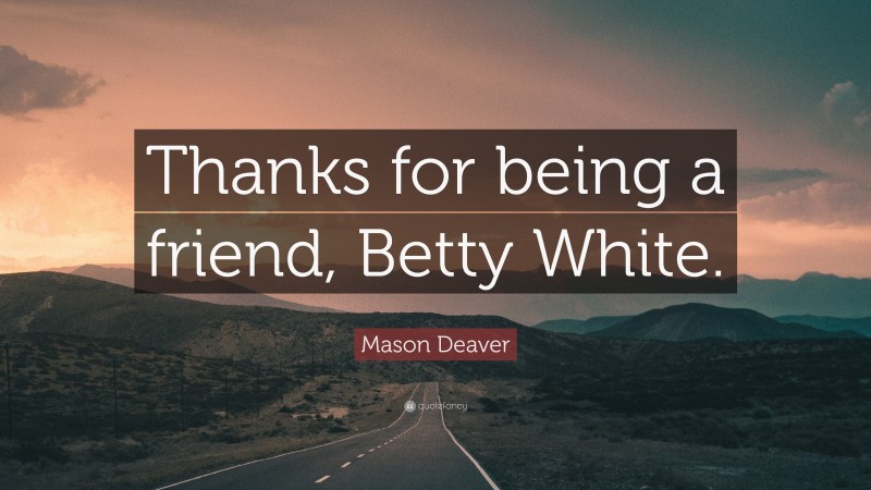 Mason Deaver Quote: “Thanks for being a friend, Betty White.”