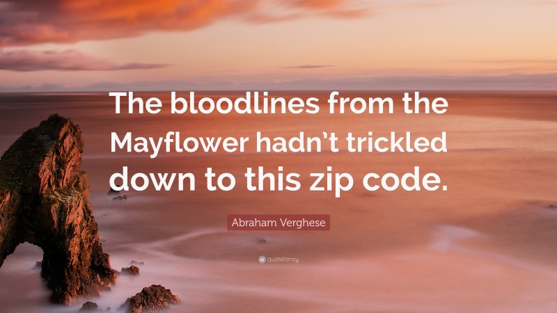 Abraham Verghese Quote: “The bloodlines from the Mayflower hadn’t trickled down to this zip code.”