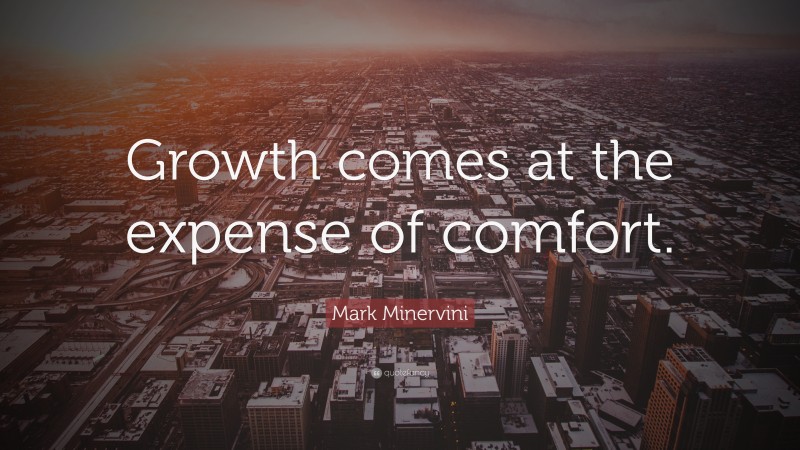 Mark Minervini Quote: “Growth comes at the expense of comfort.”