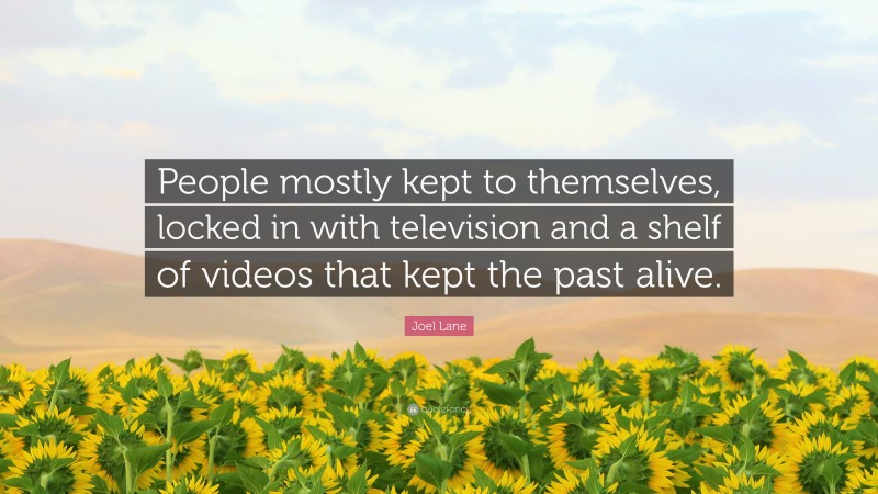 Joel Lane Quote: “People mostly kept to themselves, locked in with television and a shelf of videos that kept the past alive.”