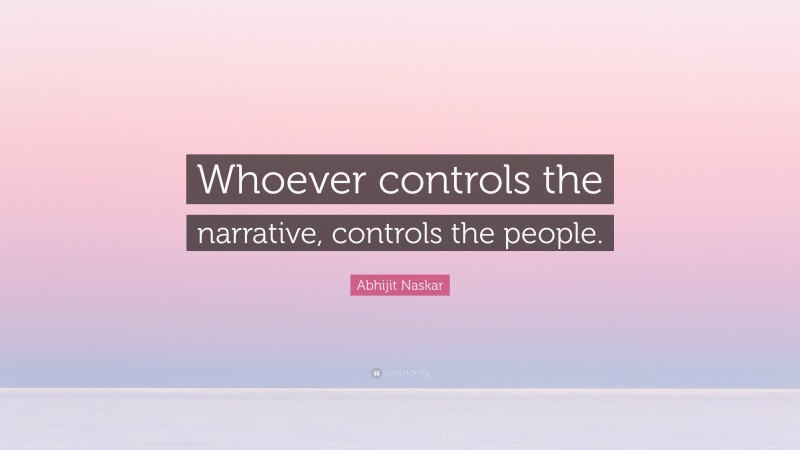 Abhijit Naskar Quote: “Whoever controls the narrative, controls the people.”