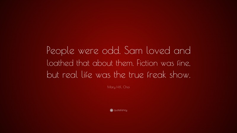 Mary H.K. Choi Quote: “People were odd. Sam loved and loathed that about them. Fiction was fine, but real life was the true freak show.”