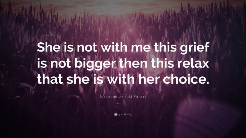 Mohammed Zaki Ansari Quote: “She is not with me this grief is not bigger then this relax that she is with her choice.”