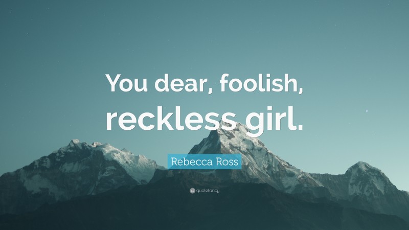 Rebecca Ross Quote: “You dear, foolish, reckless girl.”