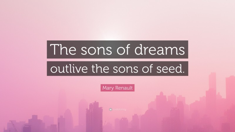 Mary Renault Quote: “The sons of dreams outlive the sons of seed.”