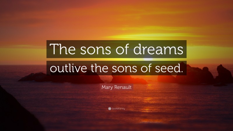 Mary Renault Quote: “The sons of dreams outlive the sons of seed.”