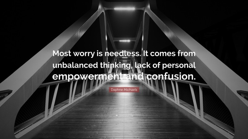 Daphne Michaels Quote: “Most worry is needless. It comes from unbalanced thinking, lack of personal empowerment and confusion.”