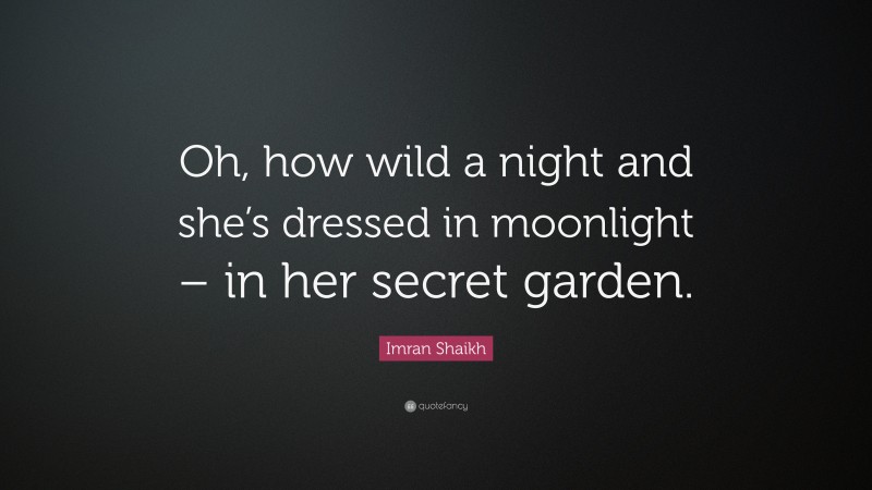 Imran Shaikh Quote: “Oh, how wild a night and she’s dressed in moonlight – in her secret garden.”