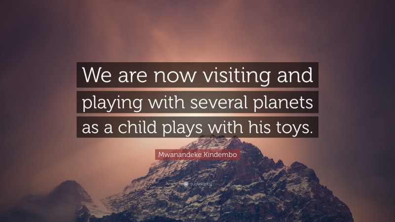 Mwanandeke Kindembo Quote: “We are now visiting and playing with several planets as a child plays with his toys.”