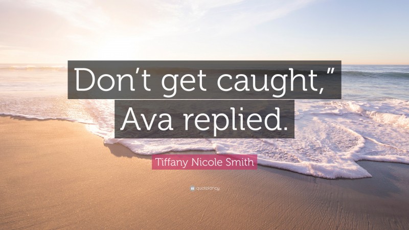 Tiffany Nicole Smith Quote: “Don’t get caught,” Ava replied.”