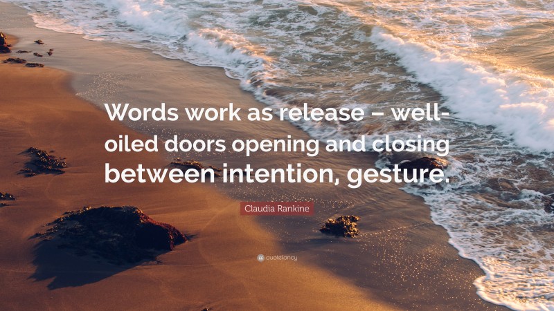 Claudia Rankine Quote: “Words work as release – well-oiled doors opening and closing between intention, gesture.”