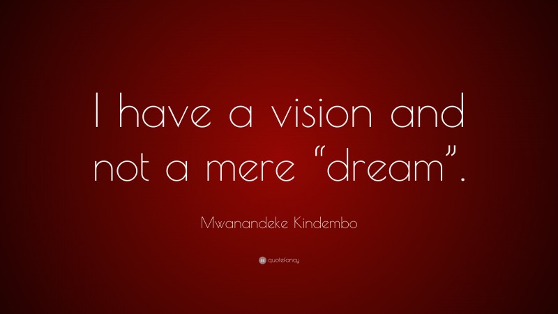 Mwanandeke Kindembo Quote: “I have a vision and not a mere “dream”.”