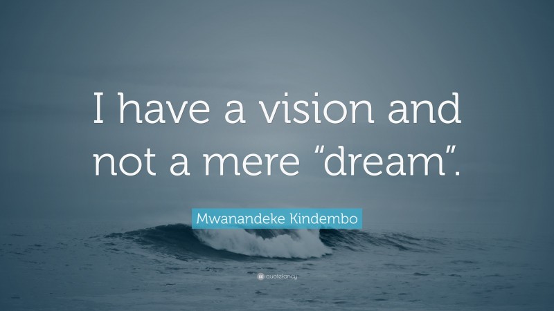 Mwanandeke Kindembo Quote: “I have a vision and not a mere “dream”.”