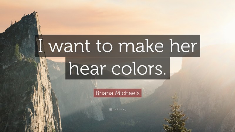 Briana Michaels Quote: “I want to make her hear colors.”