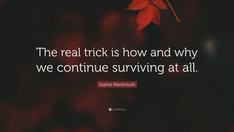 Sophie Mackintosh Quote: “The real trick is how and why we continue surviving at all.”