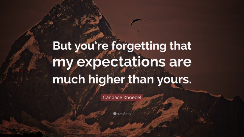 Candace Knoebel Quote: “But you’re forgetting that my expectations are much higher than yours.”