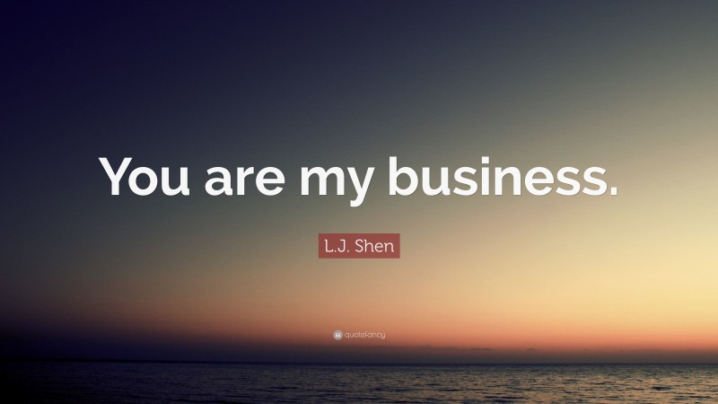 L.J. Shen Quote: “You are my business.”