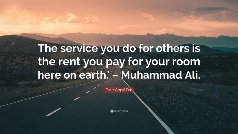 Gaur Gopal Das Quote: “The service you do for others is the rent you pay for your room here on earth.’ – Muhammad Ali.”