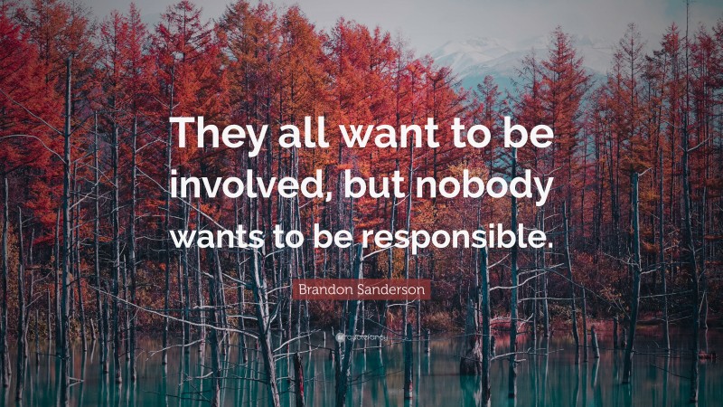 Brandon Sanderson Quote: “They all want to be involved, but nobody wants to be responsible.”