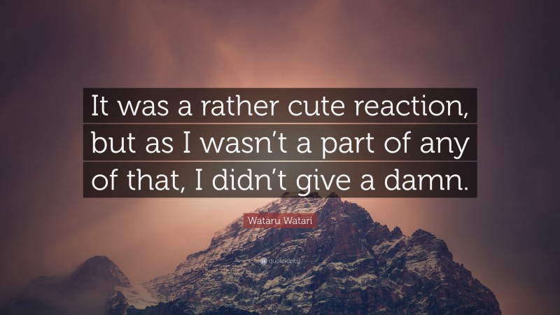 Wataru Watari Quote: “It was a rather cute reaction, but as I wasn’t a part of any of that, I didn’t give a damn.”