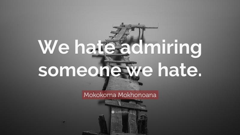 Mokokoma Mokhonoana Quote: “We hate admiring someone we hate.”