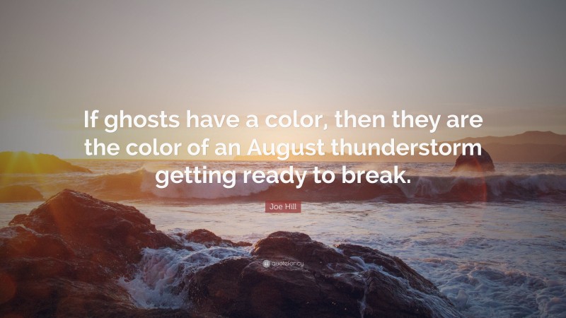 Joe Hill Quote: “If ghosts have a color, then they are the color of an August thunderstorm getting ready to break.”
