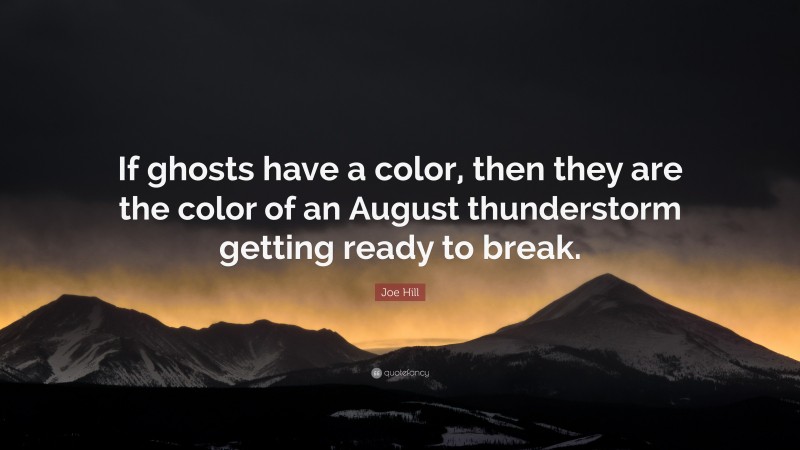 Joe Hill Quote: “If ghosts have a color, then they are the color of an August thunderstorm getting ready to break.”