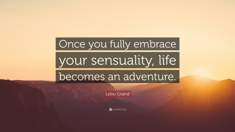 Lebo Grand Quote: “Once you fully embrace your sensuality, life becomes an adventure.”