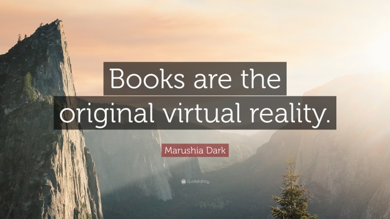 Marushia Dark Quote: “Books are the original virtual reality.”