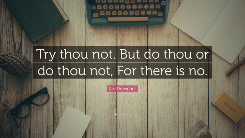 Ian Doescher Quote: “Try thou not. But do thou or do thou not, For there is no.”