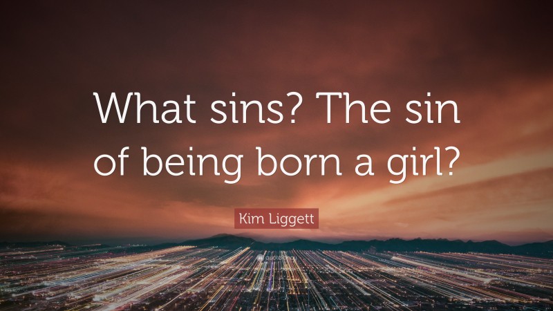 Kim Liggett Quote: “What sins? The sin of being born a girl?”