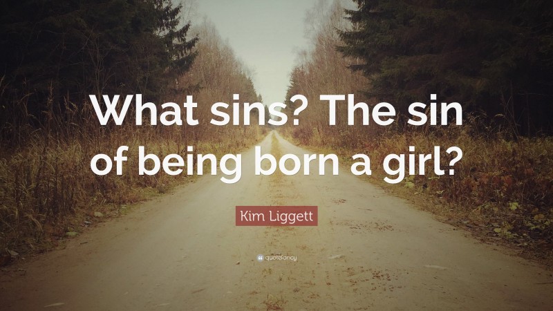 Kim Liggett Quote: “What sins? The sin of being born a girl?”