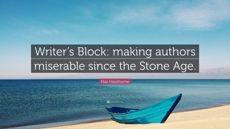 Max Hawthorne Quote: “Writer’s Block: making authors miserable since the Stone Age.”