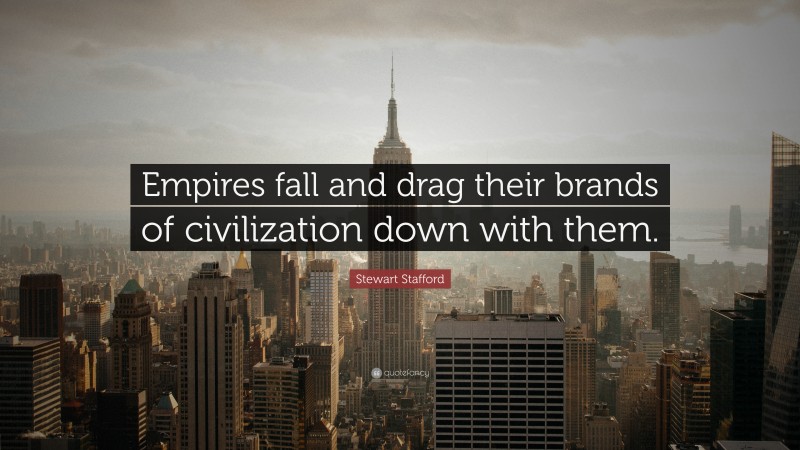 Stewart Stafford Quote: “Empires fall and drag their brands of civilization down with them.”