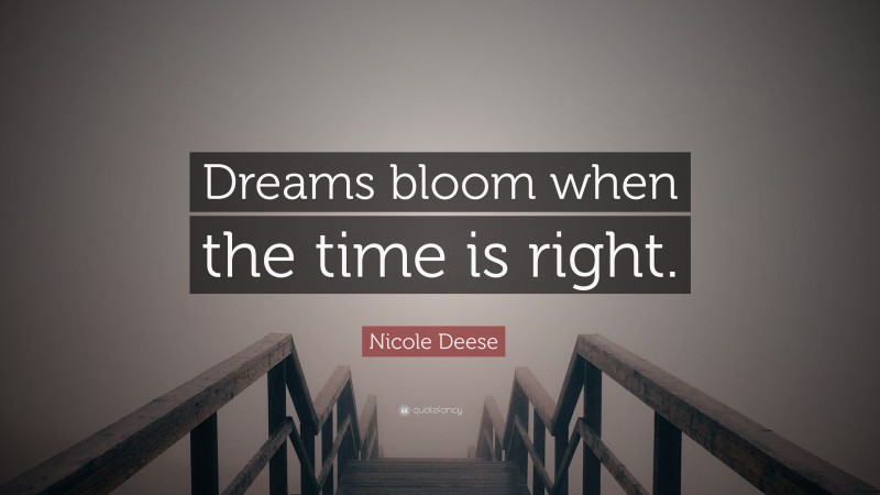 Nicole Deese Quote: “Dreams bloom when the time is right.”