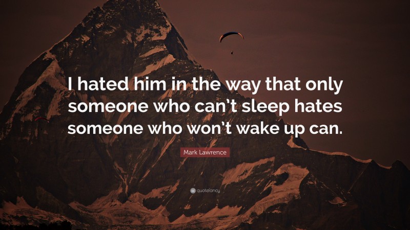 Mark Lawrence Quote: “I hated him in the way that only someone who can’t sleep hates someone who won’t wake up can.”