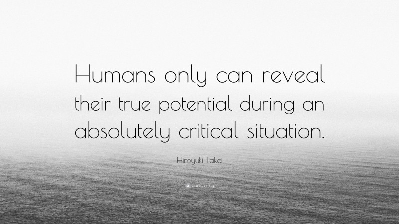 Hiroyuki Takei Quote: “Humans only can reveal their true potential during an absolutely critical situation.”