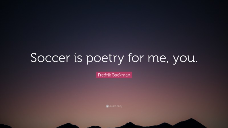 Fredrik Backman Quote: “Soccer is poetry for me, you.”