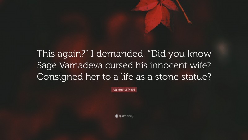 Vaishnavi Patel Quote: “This again?” I demanded. “Did you know Sage Vamadeva cursed his innocent wife? Consigned her to a life as a stone statue?”